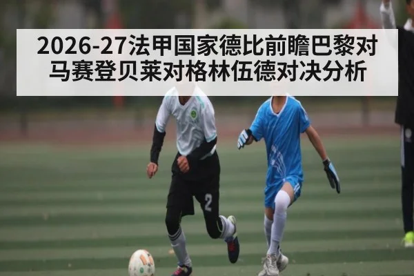 2026-27法甲国家德比前瞻巴黎对马赛登贝莱对格林伍德对决分析