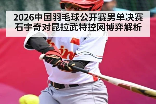 2026中国羽毛球公开赛男单决赛石宇奇对昆拉武特控网博弈解析