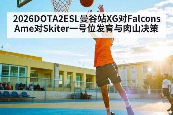 2026DOTA2ESL曼谷站XG对Falcons Ame对Skiter一号位发育与肉山决策